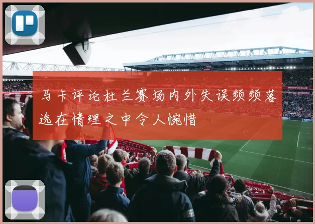 马卡评论杜兰赛场内外失误频频落选在情理之中令人惋惜