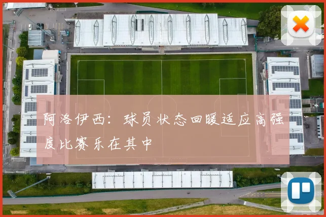 阿洛伊西：球员状态回暖适应高强度比赛乐在其中