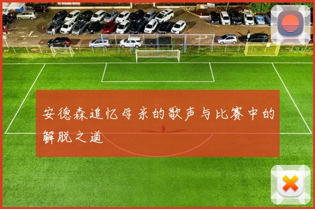 安德森追忆母亲的歌声与比赛中的解脱之道