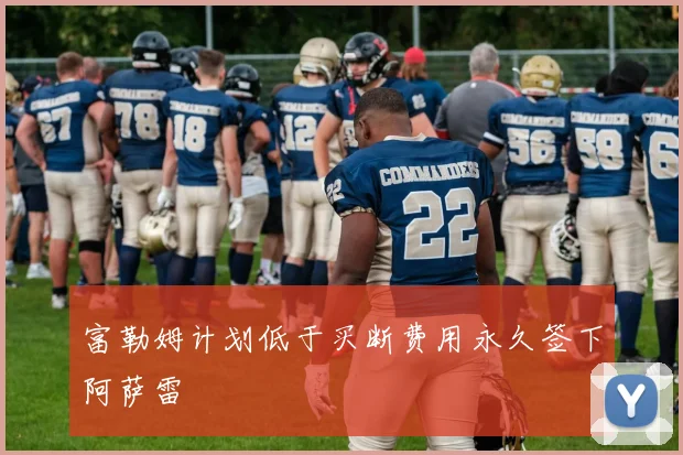 富勒姆计划低于买断费用永久签下阿萨雷