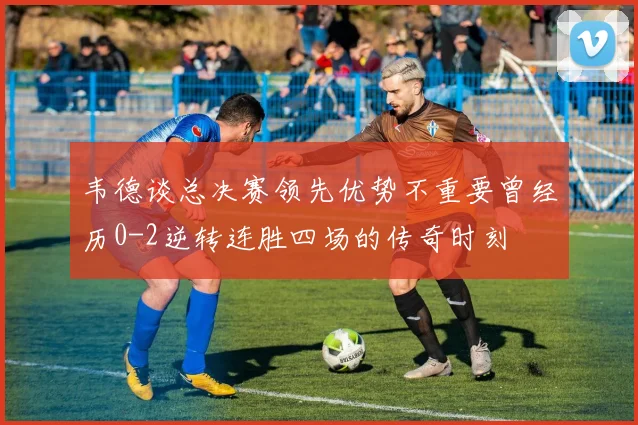 韦德谈总决赛领先优势不重要曾经历0-2逆转连胜四场的传奇时刻
