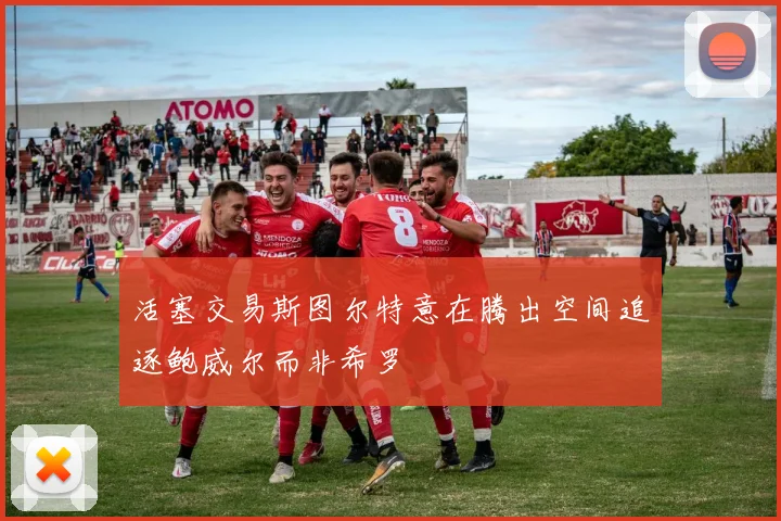 活塞交易斯图尔特意在腾出空间追逐鲍威尔而非希罗