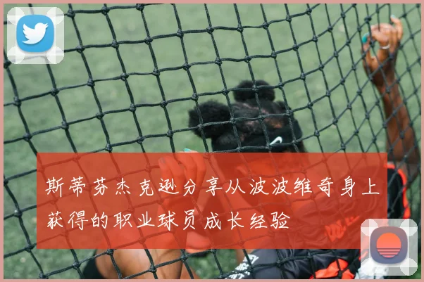 斯蒂芬杰克逊分享从波波维奇身上获得的职业球员成长经验