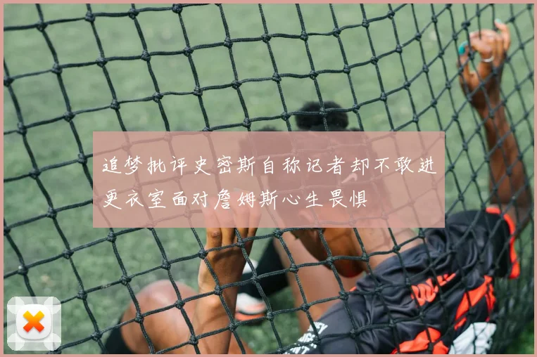 追梦批评史密斯自称记者却不敢进更衣室面对詹姆斯心生畏惧