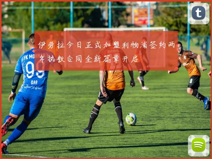 伊劳拉今日正式加盟利物浦签约两年执教合同全新篇章开启