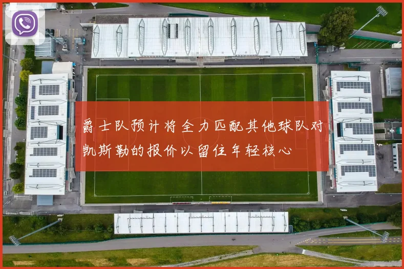 爵士队预计将全力匹配其他球队对凯斯勒的报价以留住年轻核心